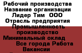 Рабочий производства › Название организации ­ Лидер Тим, ООО › Отрасль предприятия ­ Промышленность, производство › Минимальный оклад ­ 18 000 - Все города Работа » Вакансии   . Башкортостан респ.,Баймакский р-н